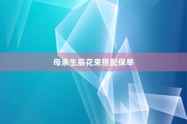 母亲生辰花束搭配保举