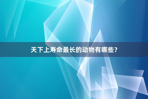 天下上寿命最长的动物有哪些？