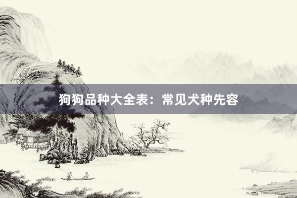 狗狗品种大全表:常见犬种先容