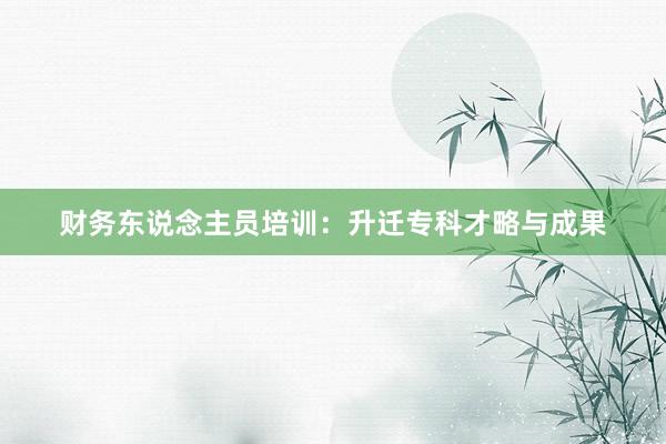 财务东说念主员培训:升迁专科才略与成果